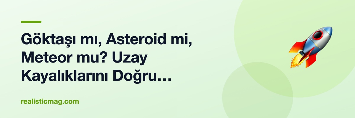 Göktaşı mı, Asteroid mi, Meteor mu? Uzay Kayalıklarını Doğru Adlandırma Kılavuzu